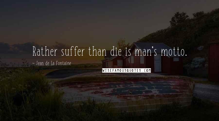 Jean De La Fontaine Quotes: Rather suffer than die is man's motto.