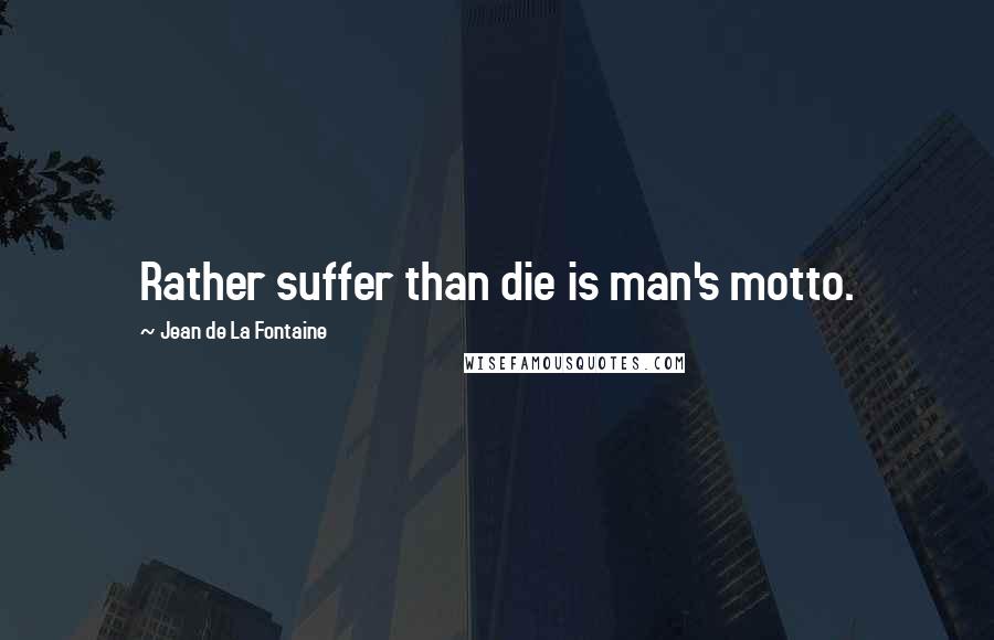 Jean De La Fontaine Quotes: Rather suffer than die is man's motto.