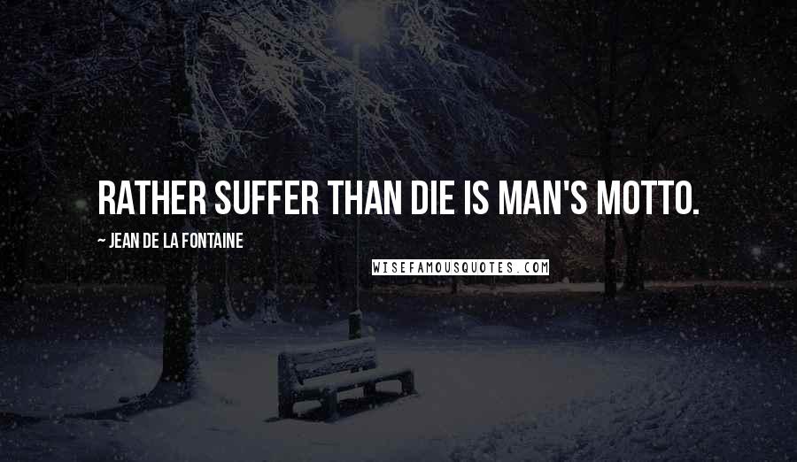 Jean De La Fontaine Quotes: Rather suffer than die is man's motto.