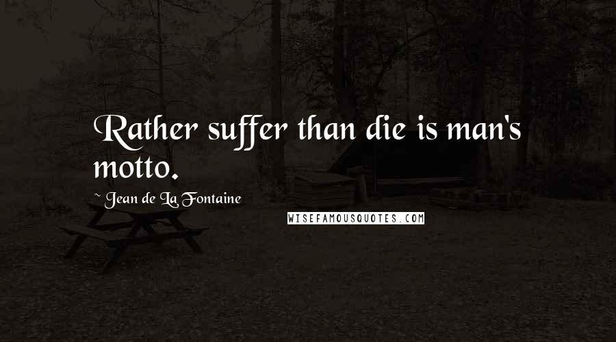 Jean De La Fontaine Quotes: Rather suffer than die is man's motto.