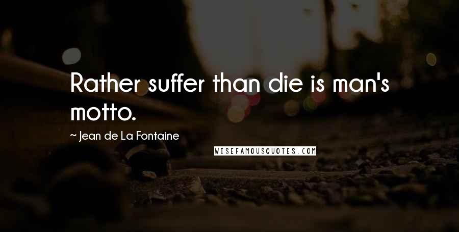 Jean De La Fontaine Quotes: Rather suffer than die is man's motto.
