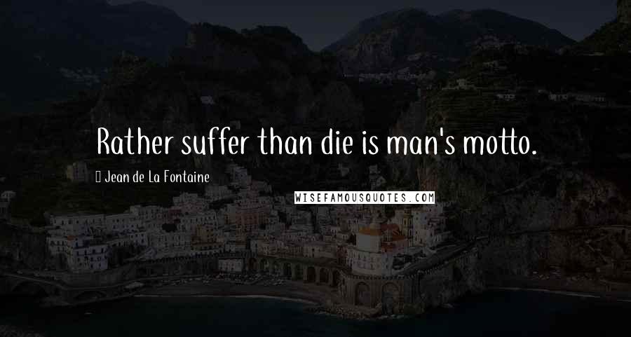 Jean De La Fontaine Quotes: Rather suffer than die is man's motto.