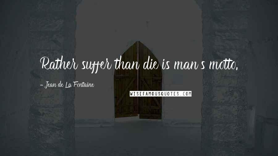 Jean De La Fontaine Quotes: Rather suffer than die is man's motto.