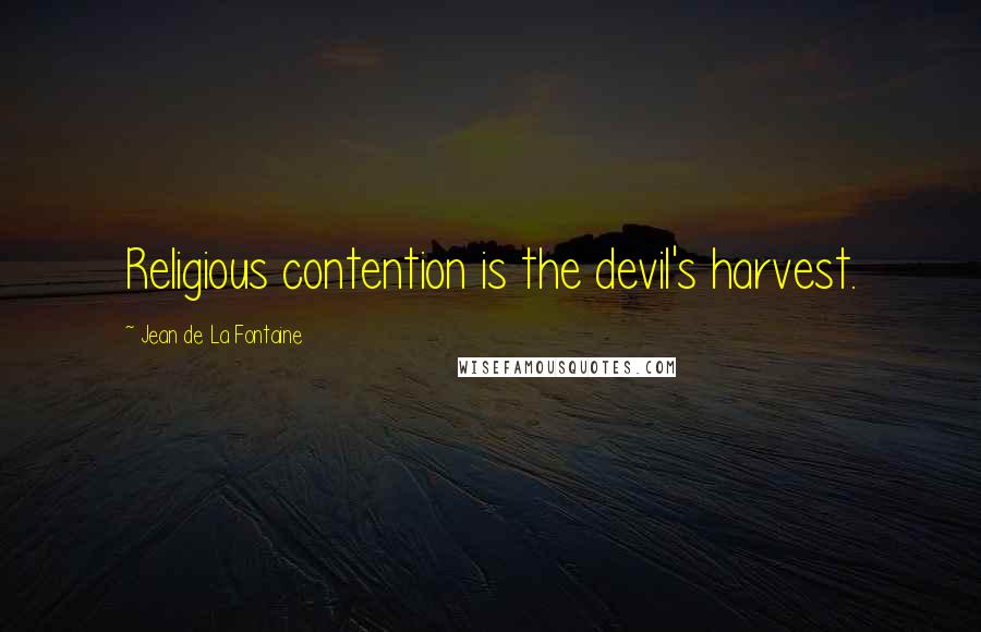 Jean De La Fontaine Quotes: Religious contention is the devil's harvest.