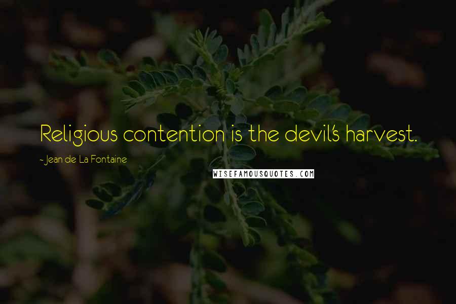 Jean De La Fontaine Quotes: Religious contention is the devil's harvest.