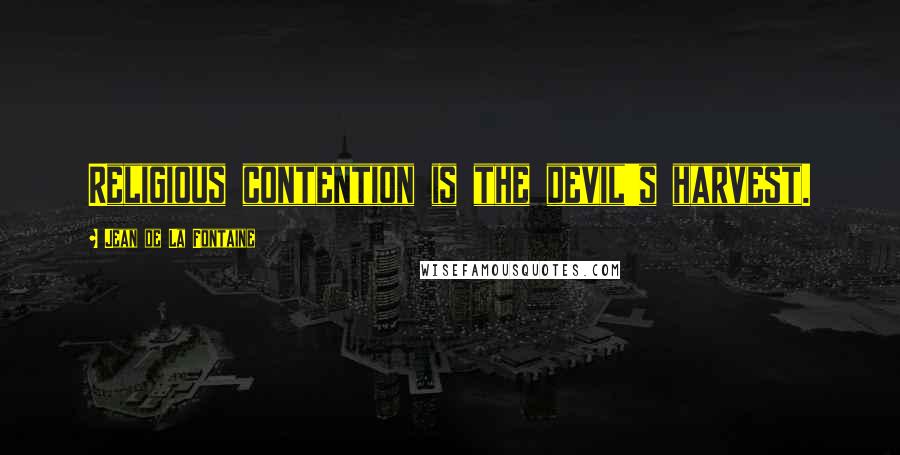 Jean De La Fontaine Quotes: Religious contention is the devil's harvest.