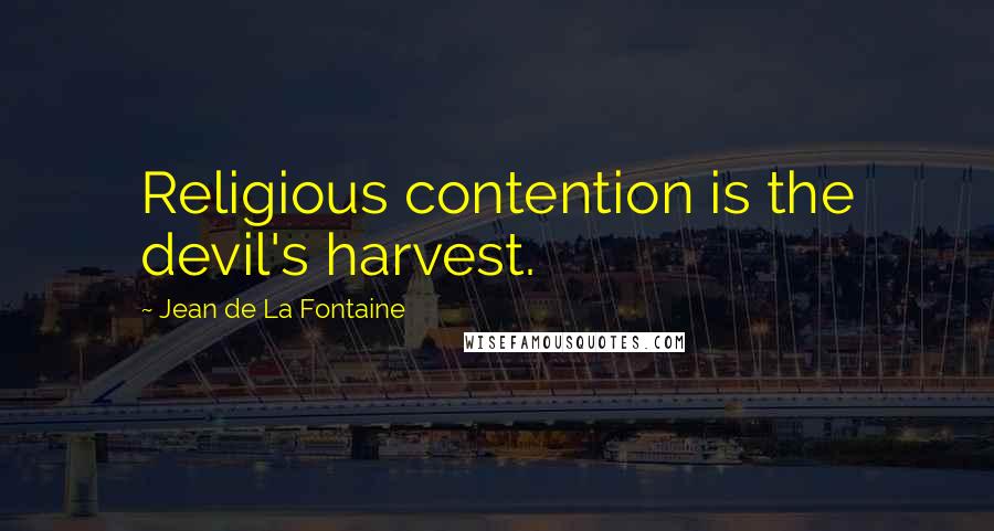 Jean De La Fontaine Quotes: Religious contention is the devil's harvest.