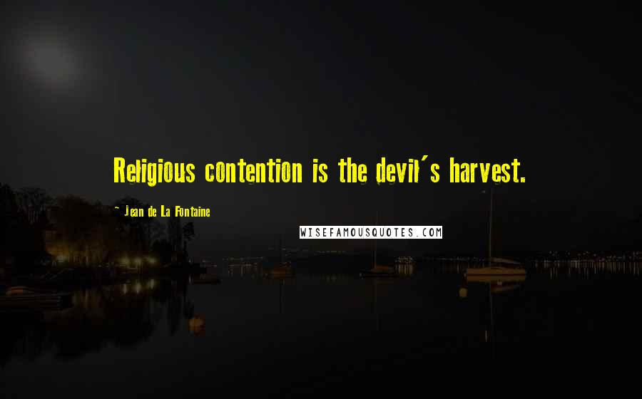 Jean De La Fontaine Quotes: Religious contention is the devil's harvest.