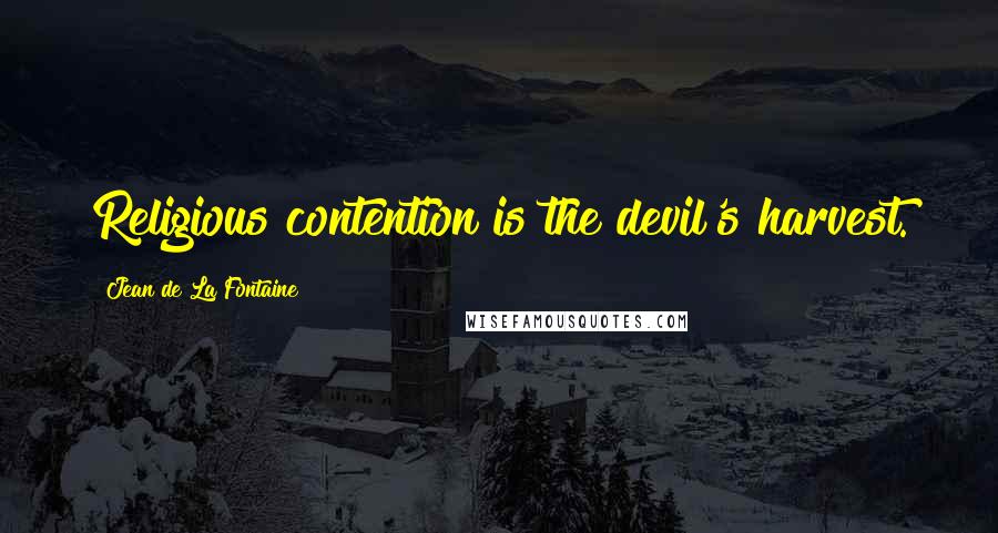 Jean De La Fontaine Quotes: Religious contention is the devil's harvest.