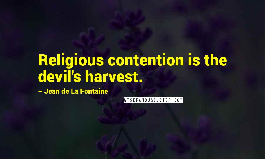 Jean De La Fontaine Quotes: Religious contention is the devil's harvest.