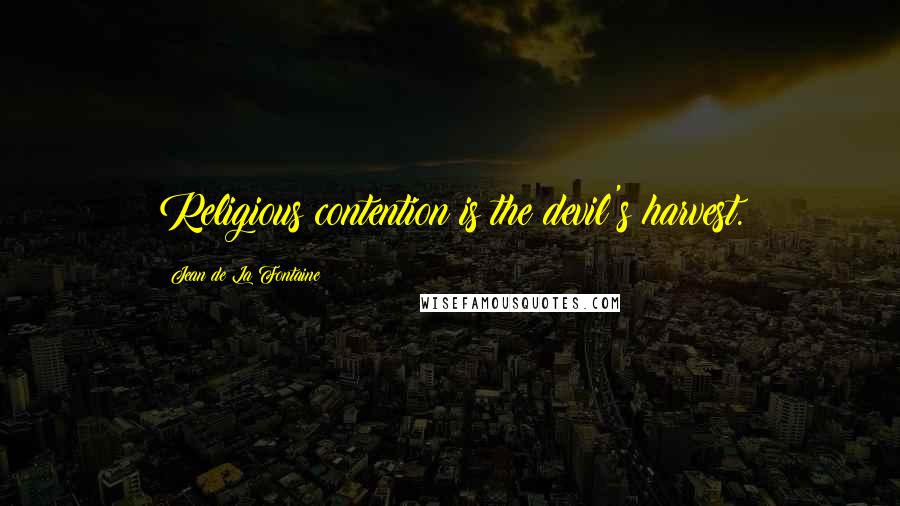 Jean De La Fontaine Quotes: Religious contention is the devil's harvest.