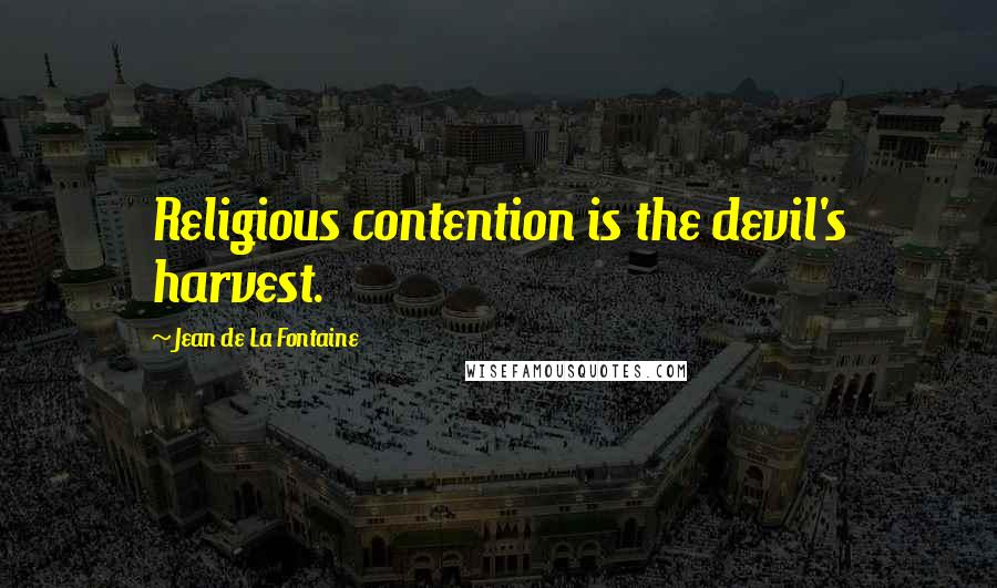 Jean De La Fontaine Quotes: Religious contention is the devil's harvest.