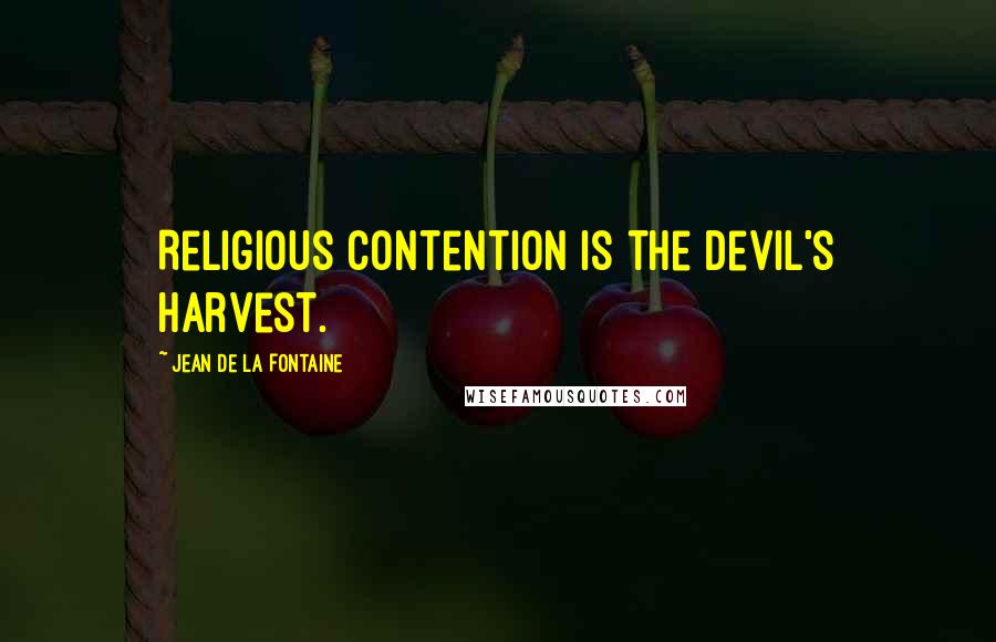 Jean De La Fontaine Quotes: Religious contention is the devil's harvest.