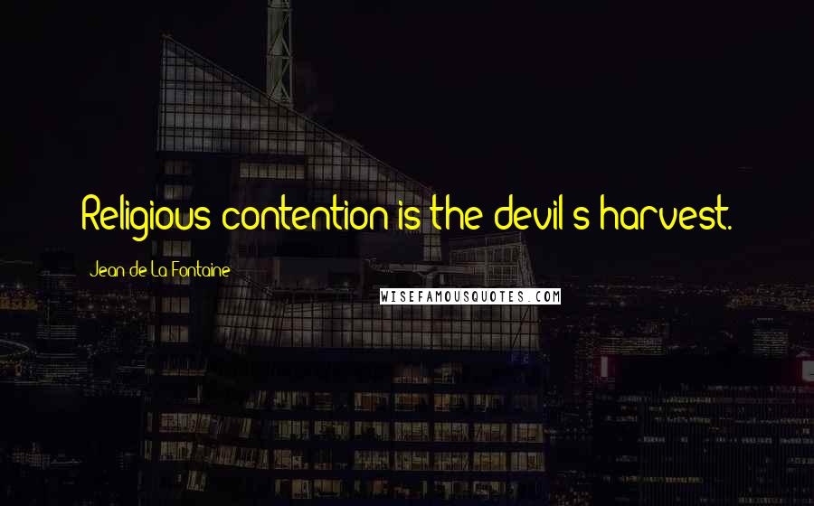 Jean De La Fontaine Quotes: Religious contention is the devil's harvest.