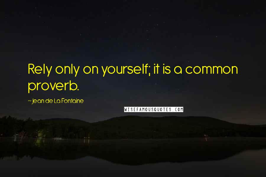 Jean De La Fontaine Quotes: Rely only on yourself; it is a common proverb.