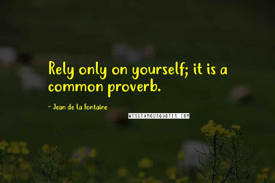 Jean De La Fontaine Quotes: Rely only on yourself; it is a common proverb.