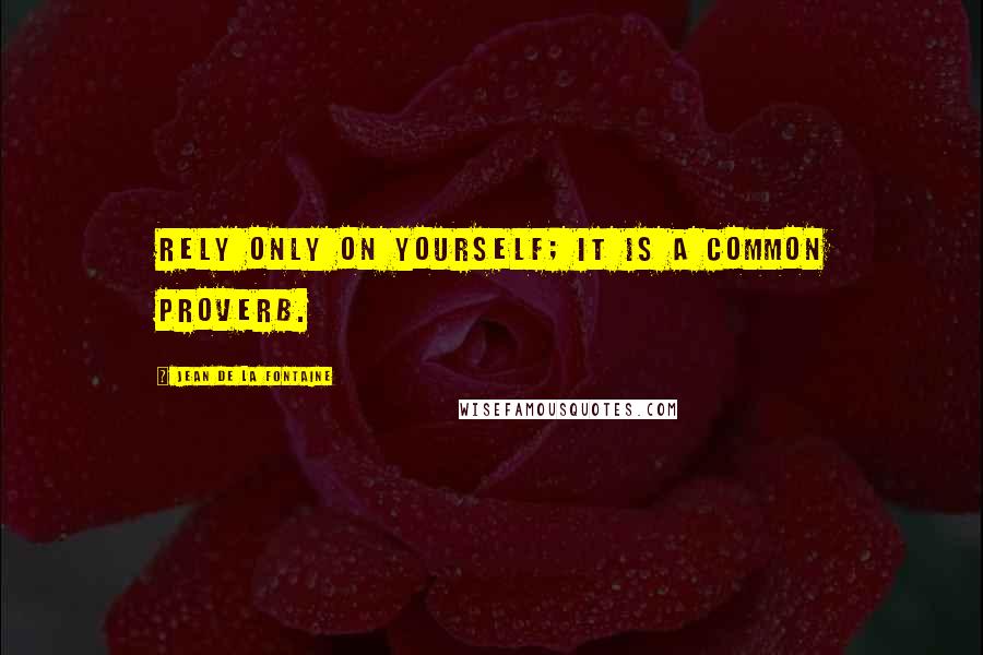 Jean De La Fontaine Quotes: Rely only on yourself; it is a common proverb.