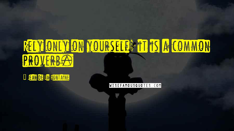 Jean De La Fontaine Quotes: Rely only on yourself; it is a common proverb.