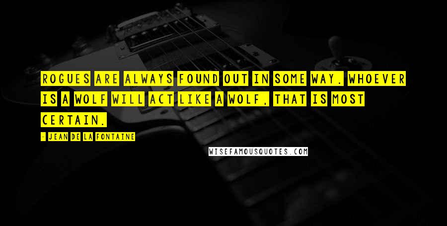 Jean De La Fontaine Quotes: Rogues are always found out in some way. Whoever is a wolf will act like a wolf, that is most certain.