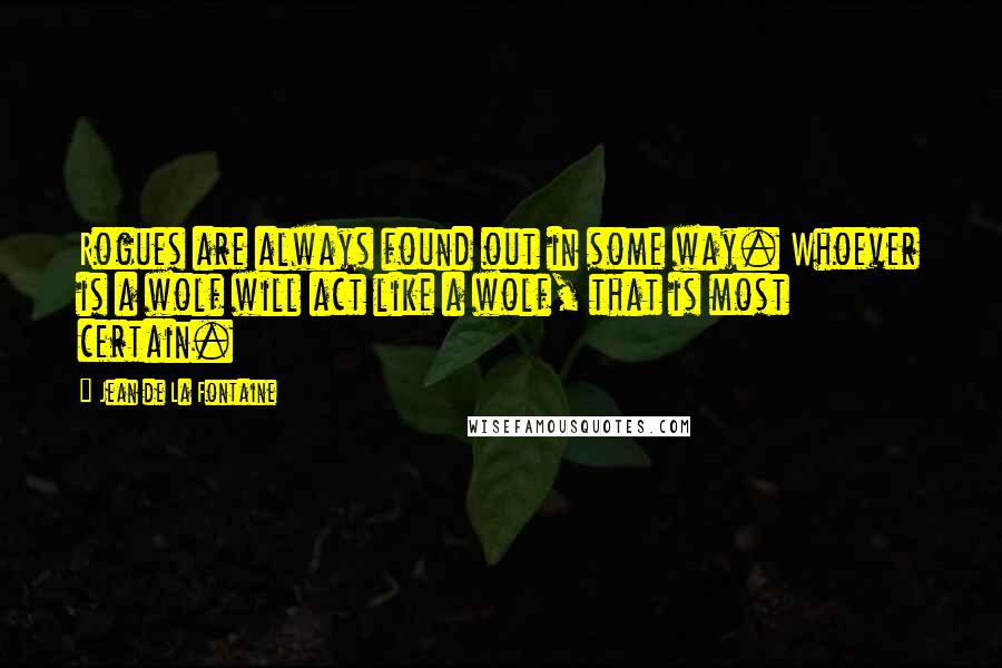 Jean De La Fontaine Quotes: Rogues are always found out in some way. Whoever is a wolf will act like a wolf, that is most certain.