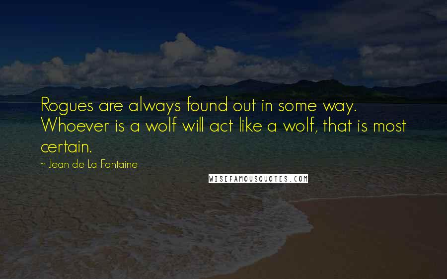 Jean De La Fontaine Quotes: Rogues are always found out in some way. Whoever is a wolf will act like a wolf, that is most certain.