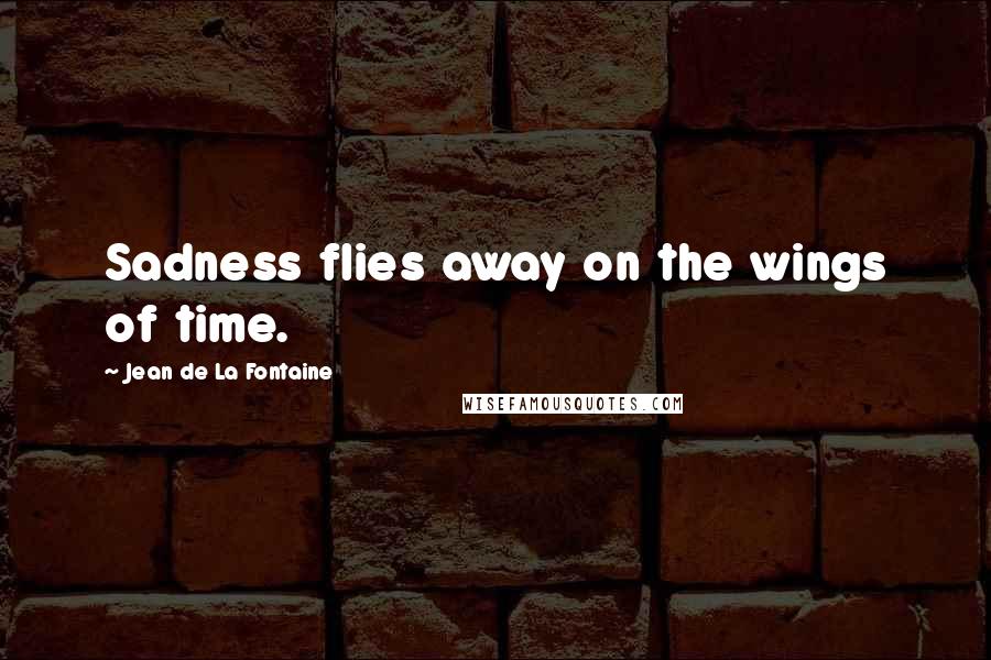 Jean De La Fontaine Quotes: Sadness flies away on the wings of time.