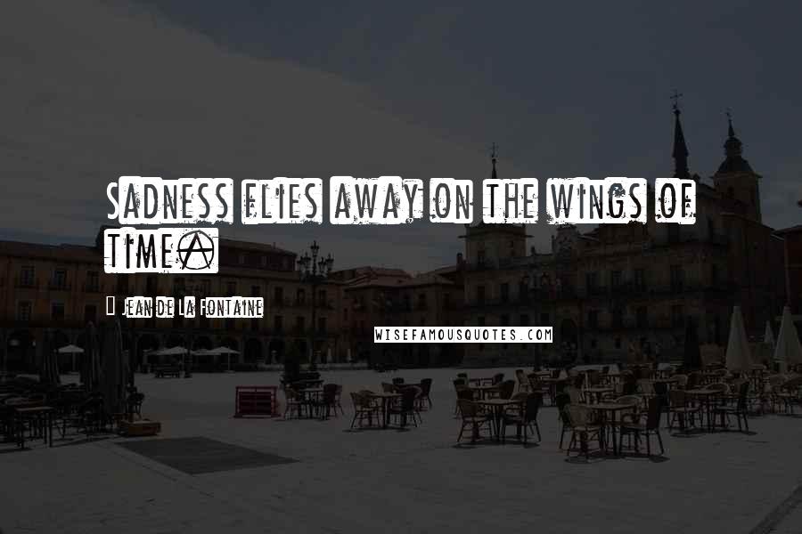 Jean De La Fontaine Quotes: Sadness flies away on the wings of time.