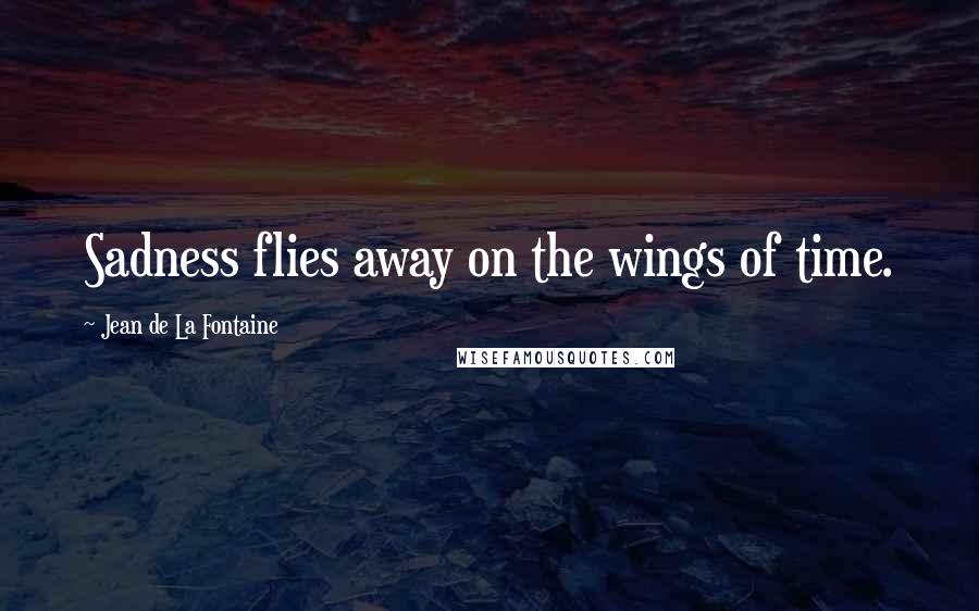 Jean De La Fontaine Quotes: Sadness flies away on the wings of time.
