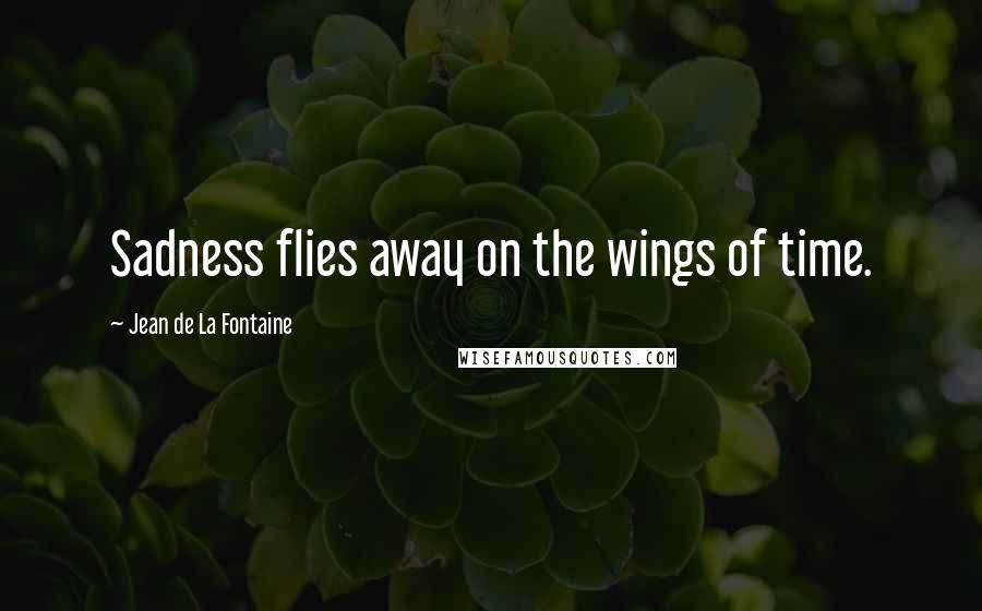 Jean De La Fontaine Quotes: Sadness flies away on the wings of time.