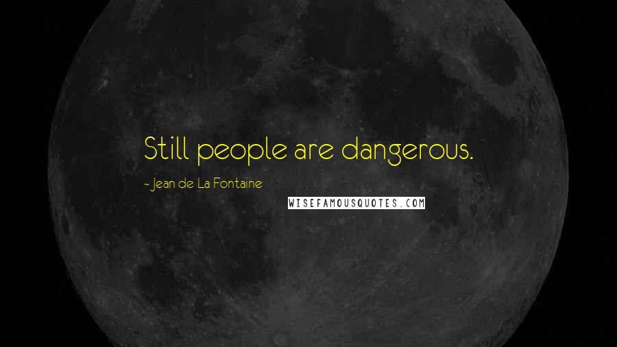 Jean De La Fontaine Quotes: Still people are dangerous.