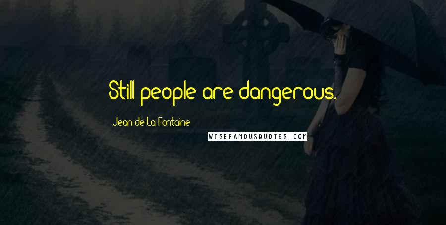 Jean De La Fontaine Quotes: Still people are dangerous.