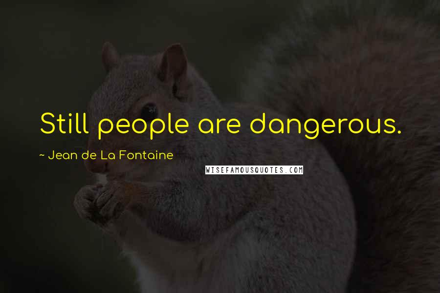 Jean De La Fontaine Quotes: Still people are dangerous.