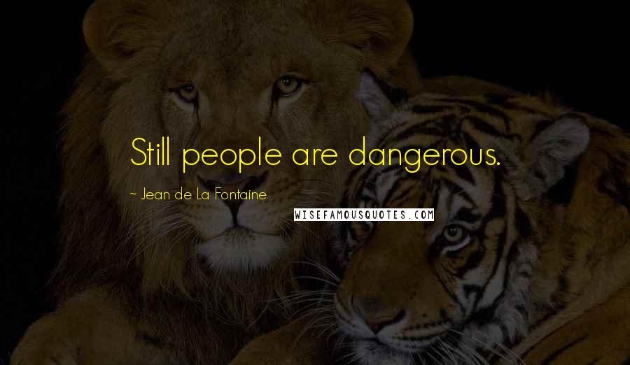 Jean De La Fontaine Quotes: Still people are dangerous.
