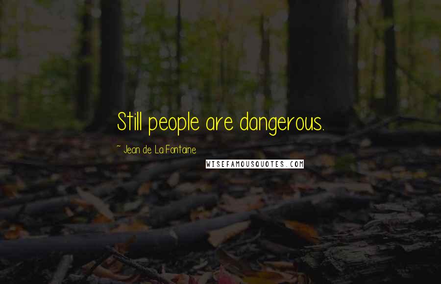 Jean De La Fontaine Quotes: Still people are dangerous.