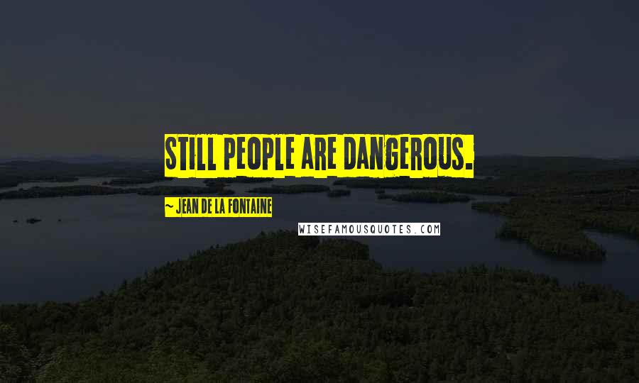 Jean De La Fontaine Quotes: Still people are dangerous.