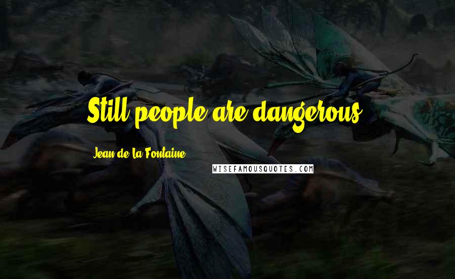 Jean De La Fontaine Quotes: Still people are dangerous.