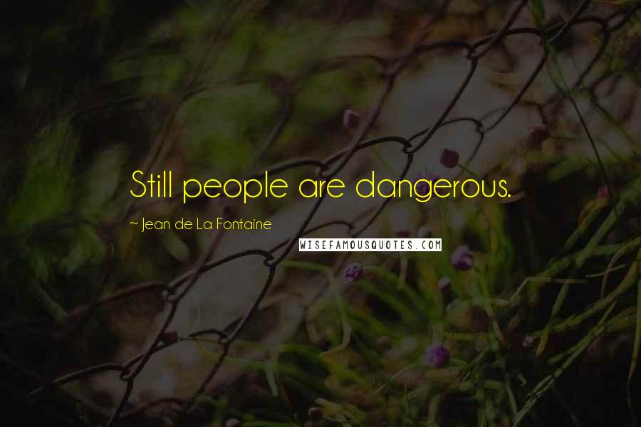 Jean De La Fontaine Quotes: Still people are dangerous.