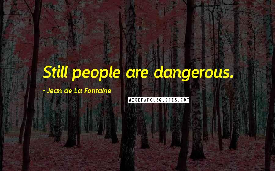 Jean De La Fontaine Quotes: Still people are dangerous.