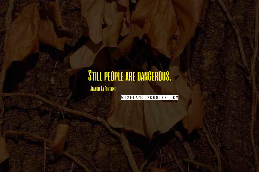 Jean De La Fontaine Quotes: Still people are dangerous.
