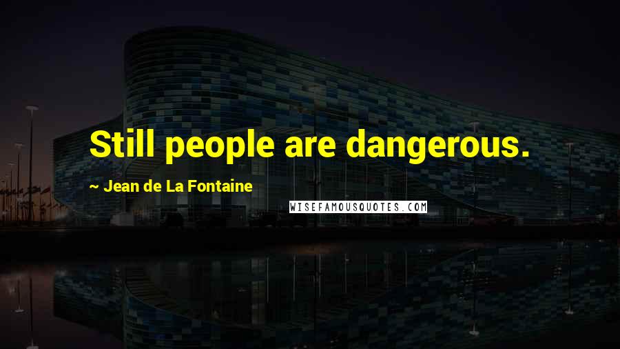 Jean De La Fontaine Quotes: Still people are dangerous.