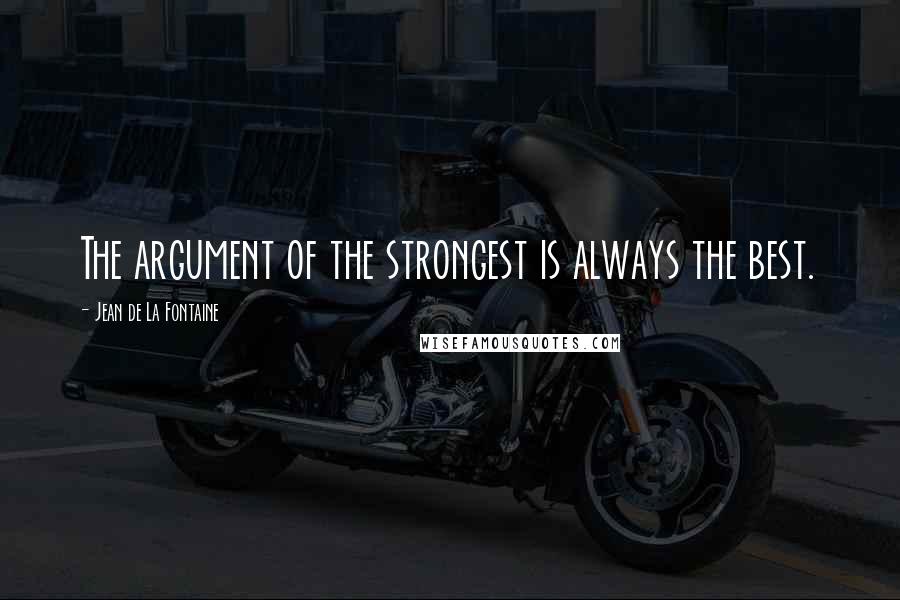 Jean De La Fontaine Quotes: The argument of the strongest is always the best.