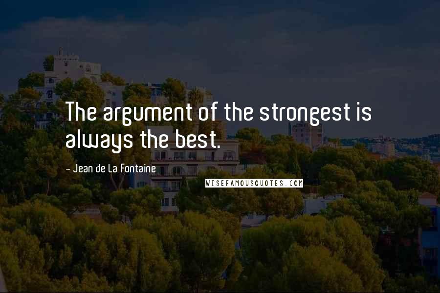 Jean De La Fontaine Quotes: The argument of the strongest is always the best.