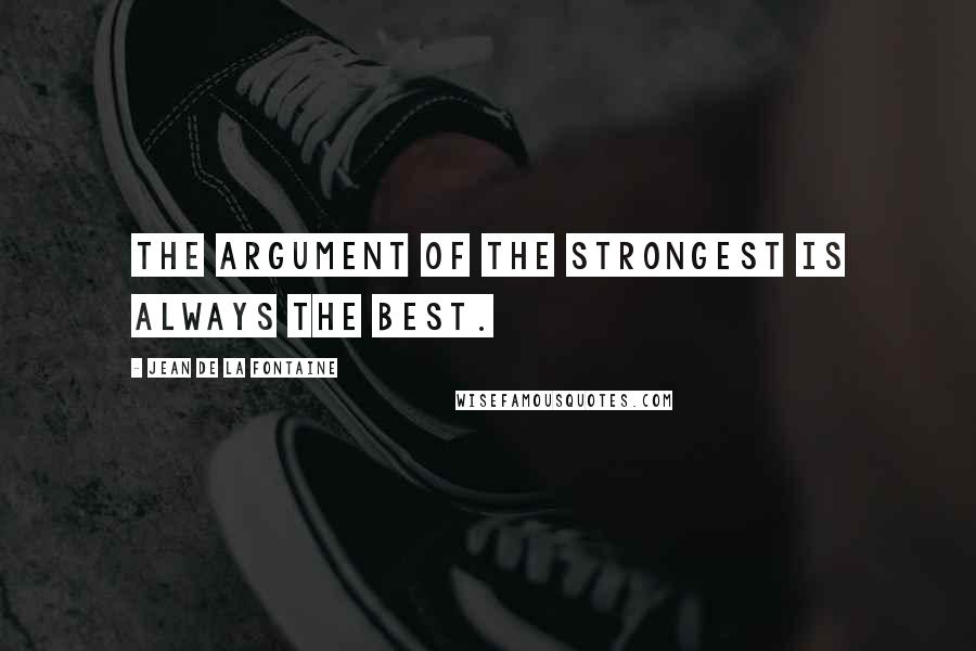 Jean De La Fontaine Quotes: The argument of the strongest is always the best.