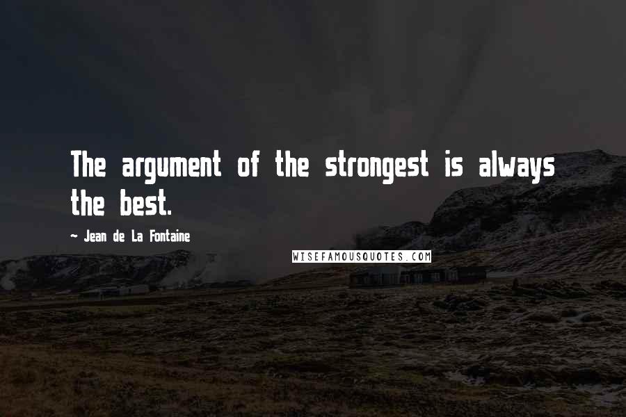 Jean De La Fontaine Quotes: The argument of the strongest is always the best.