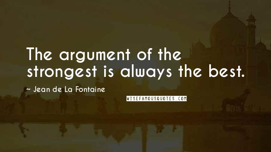 Jean De La Fontaine Quotes: The argument of the strongest is always the best.