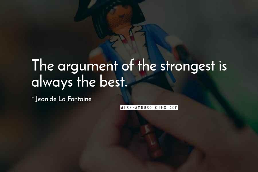 Jean De La Fontaine Quotes: The argument of the strongest is always the best.