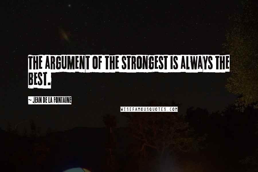 Jean De La Fontaine Quotes: The argument of the strongest is always the best.