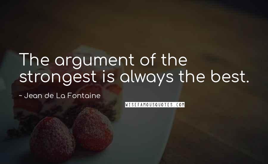 Jean De La Fontaine Quotes: The argument of the strongest is always the best.