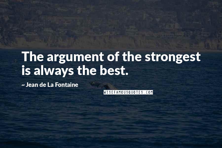Jean De La Fontaine Quotes: The argument of the strongest is always the best.