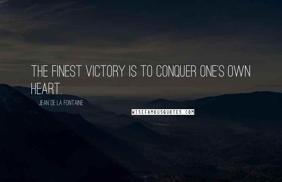 Jean De La Fontaine Quotes: The finest victory is to conquer one's own heart.